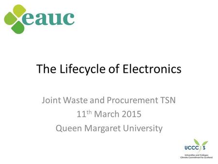 The Lifecycle of Electronics Joint Waste and Procurement TSN 11 th March 2015 Queen Margaret University.