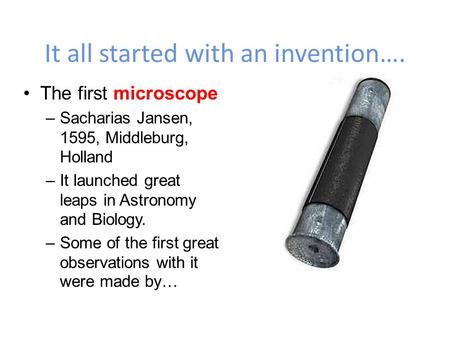 It all started with an invention…. The first microscope –Sacharias Jansen, 1595, Middleburg, Holland –It launched great leaps in Astronomy and Biology.