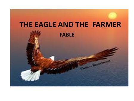 THE EAGLE AND THE FARMER FABLE. certain day a farmer find an eagle with your wing broken in forest heal and care until could fly.