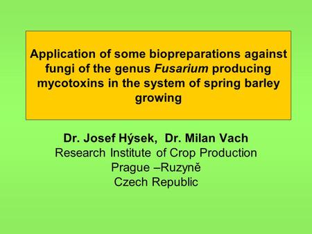 Application of some biopreparations against fungi of the genus Fusarium producing mycotoxins in the system of spring barley growing Dr. Josef Hýsek, Dr.