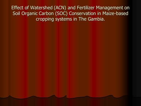 Effect of Watershed (ACN) and Fertilizer Management on Soil Organic Carbon (SOC) Conservation in Maize-based cropping systems in The Gambia.