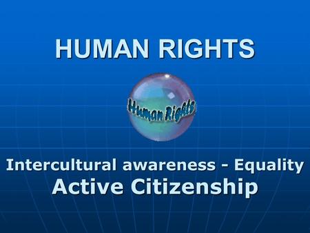 HUMAN RIGHTS Intercultural awareness - Equality Active Citizenship.