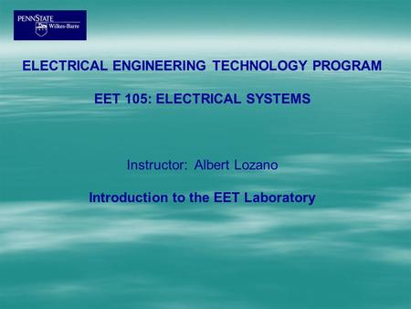 ELECTRICAL ENGINEERING TECHNOLOGY PROGRAM EET 105: ELECTRICAL SYSTEMS Instructor: Albert Lozano Introduction to the EET Laboratory.