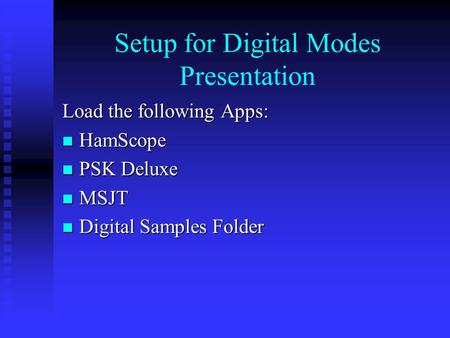 Setup for Digital Modes Presentation Load the following Apps: HamScope HamScope PSK Deluxe PSK Deluxe MSJT MSJT Digital Samples Folder Digital Samples.