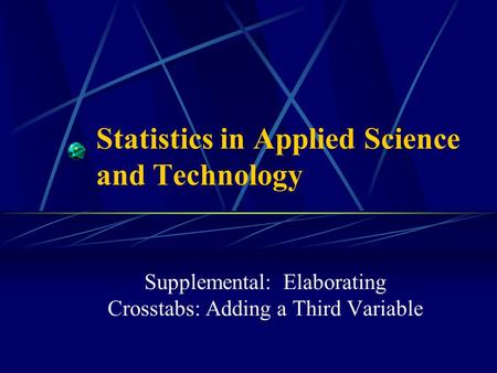 Statistics in Applied Science and Technology Supplemental: Elaborating Crosstabs: Adding a Third Variable.