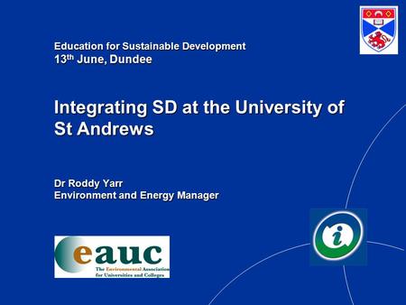 Education for Sustainable Development 13 th June, Dundee Integrating SD at the University of St Andrews Dr Roddy Yarr Environment and Energy Manager.