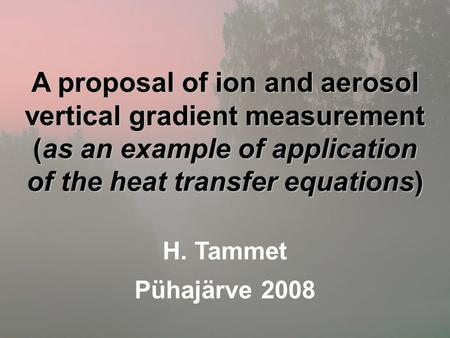 A proposal of ion and aerosol vertical gradient measurement (as an example of application of the heat transfer equations) H. Tammet Pühajärve 2008.