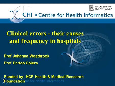 Clinical errors - their causes and frequency in hospitals Prof Johanna Westbrook Prof Enrico Coiera Funded by: HCF Health & Medical Research Foundation.