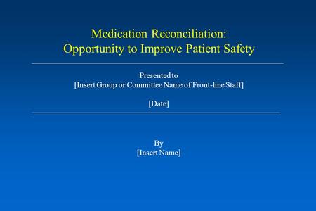 Medication Reconciliation: Opportunity to Improve Patient Safety Presented to [Insert Group or Committee Name of Front-line Staff] [Date] By [Insert Name]