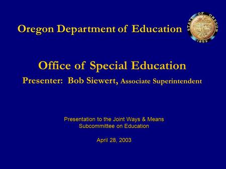 Oregon Department of Education Office of Special Education Presenter:Bob Siewert, Associate Superintendent Presentation to the Joint Ways & Means Subcommittee.