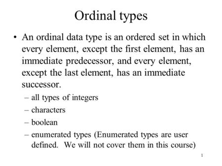 1 Ordinal types An ordinal data type is an ordered set in which every element, except the first element, has an immediate predecessor, and every element,