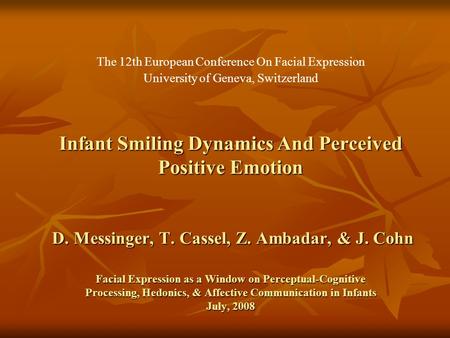 Infant Smiling Dynamics And Perceived Positive Emotion D. Messinger, T. Cassel, Z. Ambadar, & J. Cohn Facial Expression as a Window on Perceptual-Cognitive.