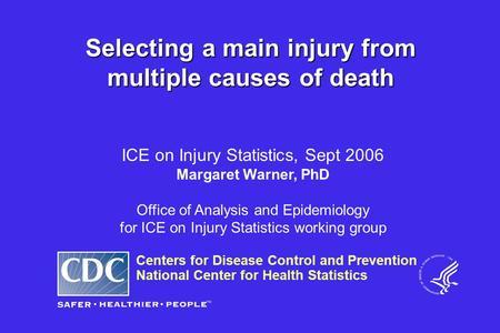 Centers for Disease Control and Prevention National Center for Health Statistics ICE on Injury Statistics, Sept 2006 Margaret Warner, PhD Office of Analysis.