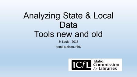 Analyzing State & Local Data Tools new and old St Louis 2013 Frank Nelson, PhD.