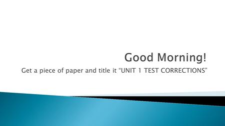 Get a piece of paper and title it “UNIT 1 TEST CORRECTIONS”