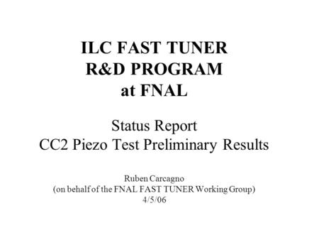 ILC FAST TUNER R&D PROGRAM at FNAL Status Report CC2 Piezo Test Preliminary Results Ruben Carcagno (on behalf of the FNAL FAST TUNER Working Group) 4/5/06.