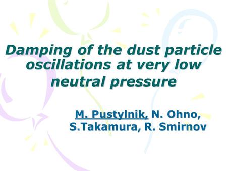 Damping of the dust particle oscillations at very low neutral pressure M. Pustylnik, N. Ohno, S.Takamura, R. Smirnov.