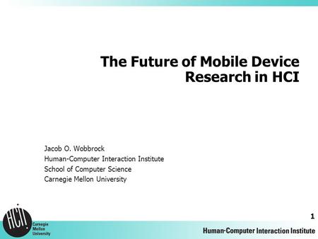 1 The Future of Mobile Device Research in HCI Jacob O. Wobbrock Human-Computer Interaction Institute School of Computer Science Carnegie Mellon University.