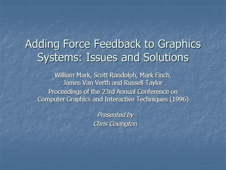 Adding Force Feedback to Graphics Systems: Issues and Solutions William Mark, Scott Randolph, Mark Finch, James Van Verth and Russell Taylor Proceedings.