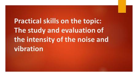 Practical skills on the topic: The study and evaluation of the intensity of the noise and vibration.