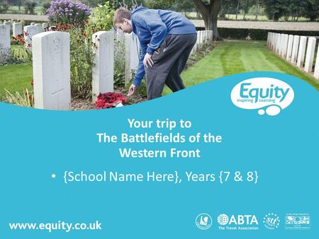 Www.equity.co.uk Your trip to The Battlefields of the Western Front {School Name Here}, Years {7 & 8}