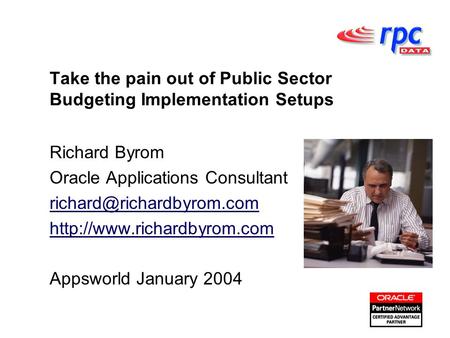 Take the pain out of Public Sector Budgeting Implementation Setups Richard Byrom Oracle Applications Consultant