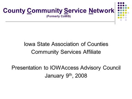 County Community Service Network (Formerly CoMIS) Iowa State Association of Counties Community Services Affiliate Presentation to IOWAccess Advisory Council.