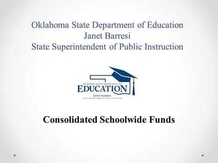 Oklahoma State Department of Education Janet Barresi State Superintendent of Public Instruction Consolidated Schoolwide Funds.