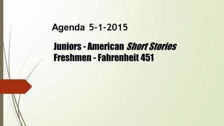 Agenda 5-1-2015 Juniors - American Short Stories Freshmen - Fahrenheit 451.