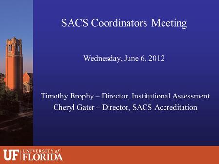 SACS Coordinators Meeting Wednesday, June 6, 2012 Timothy Brophy – Director, Institutional Assessment Cheryl Gater – Director, SACS Accreditation.