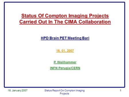 16. January 2007Status Report On Compton Imaging Projects 1 Status Of Compton Imaging Projects Carried Out In The CIMA Collaboration HPD Brain PET Meeting.