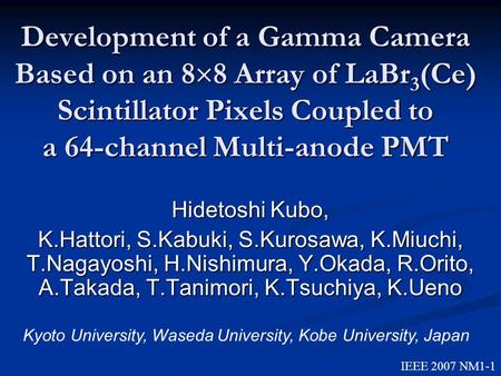 Development of a Gamma Camera Based on an 88 Array of LaBr3(Ce) Scintillator Pixels Coupled to a 64-channel Multi-anode PMT Hidetoshi Kubo, K.Hattori,