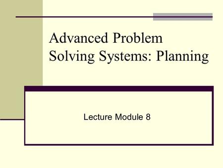 Advanced Problem Solving Systems: Planning Lecture Module 8.