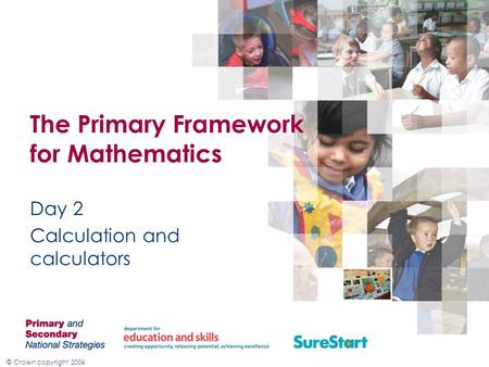 © Crown copyright 2006 The Primary Framework for Mathematics Day 2 Calculation and calculators.