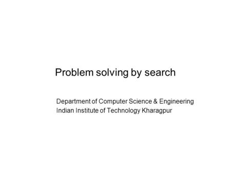 Problem solving by search Department of Computer Science & Engineering Indian Institute of Technology Kharagpur.