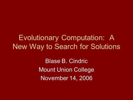 Evolutionary Computation: A New Way to Search for Solutions Blase B. Cindric Mount Union College November 14, 2006.