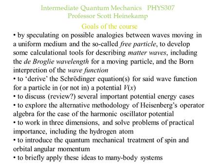 Intermediate Quantum Mechanics PHYS307 Professor Scott Heinekamp Goals of the course by speculating on possible analogies between waves moving in a uniform.