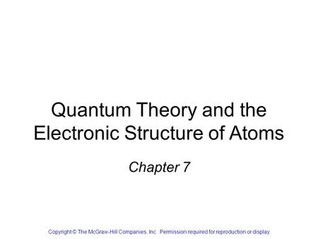 Quantum Theory and the Electronic Structure of Atoms Chapter 7 Copyright © The McGraw-Hill Companies, Inc. Permission required for reproduction or display.