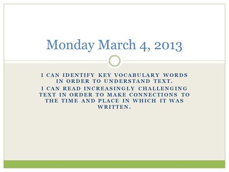 I CAN IDENTIFY KEY VOCABULARY WORDS IN ORDER TO UNDERSTAND TEXT. I CAN READ INCREASINGLY CHALLENGING TEXT IN ORDER TO MAKE CONNECTIONS TO THE TIME AND.