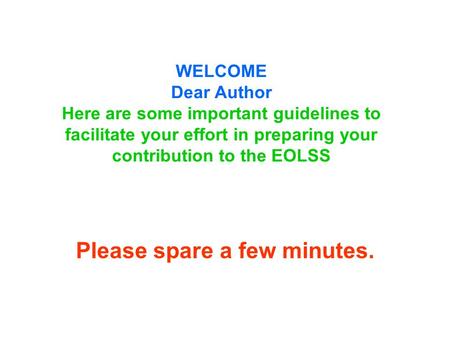 WELCOME Dear Author Here are some important guidelines to facilitate your effort in preparing your contribution to the EOLSS Please spare a few minutes.