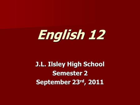 English 12 J.L. Ilsley High School Semester 2 September 23 rd, 2011.