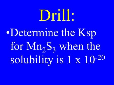 Drill: Determine the Ksp for Mn 2 S 3 when the solubility is 1 x 10 -20.