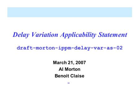 Delay Variation Applicability Statement draft-morton-ippm-delay-var-as-02 March 21, 2007 Al Morton Benoit Claise “