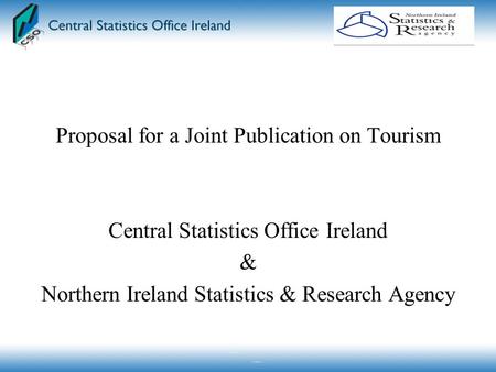 Proposal for a Joint Publication on Tourism Central Statistics Office Ireland & Northern Ireland Statistics & Research Agency.