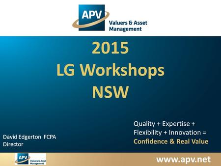 Www.apv.net David Edgerton FCPA Director Quality + Expertise + Flexibility + Innovation = Confidence & Real Value 2015 LG Workshops NSW.