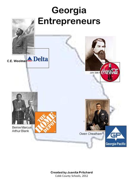 Georgia Entrepreneurs Created by Juanita Pritchard Cobb County Schools, 2012 Owen Cheatham Bernie Marcus Arthur Blank C.E. Woolman.