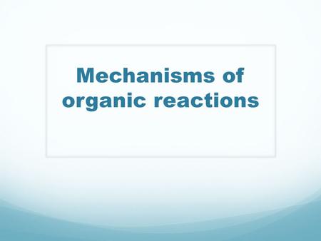 Mechanisms of organic reactions. How Organic Reactions Occur Homolytic bond breaking (radical): A-B  A  + B  radicals are formed Heterolytic bond breaking.