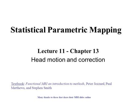 Statistical Parametric Mapping Lecture 11 - Chapter 13 Head motion and correction Textbook: Functional MRI an introduction to methods, Peter Jezzard, Paul.