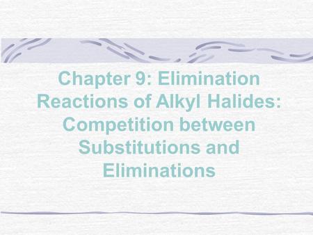 Chapter 9: Elimination Reactions of Alkyl Halides: Competition between Substitutions and Eliminations.