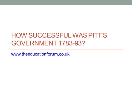 HOW SUCCESSFUL WAS PITT’S GOVERNMENT 1783-93? www.theeducationforum.co.uk.